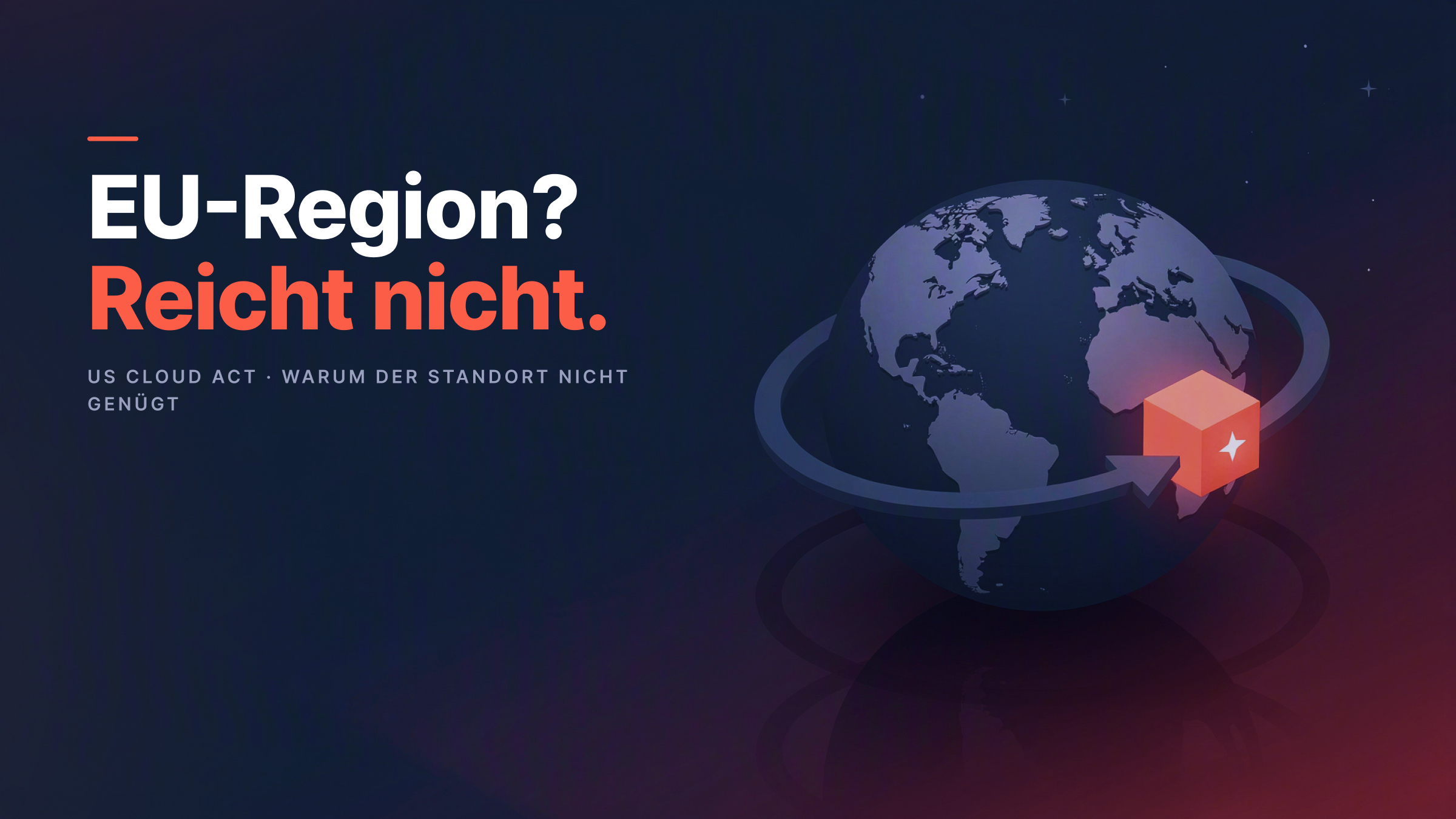 Warum „EU-Region“ nicht DSGVO-sicher ist: Der US CLOUD Act erklärt